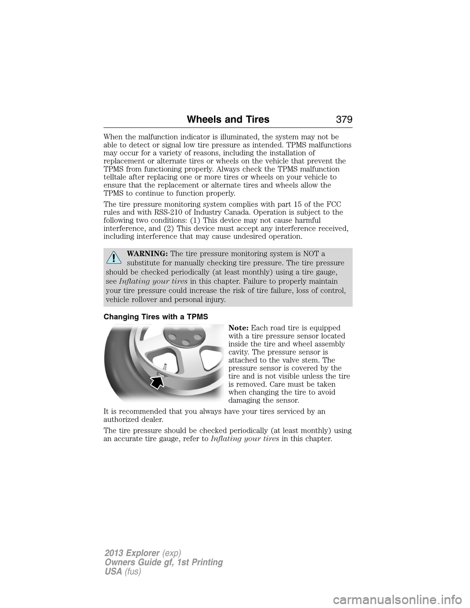 FORD EXPLORER 2013 5.G Owners Manual When the malfunction indicator is illuminated, the system may not be
able to detect or signal low tire pressure as intended. TPMS malfunctions
may occur for a variety of reasons, including the install