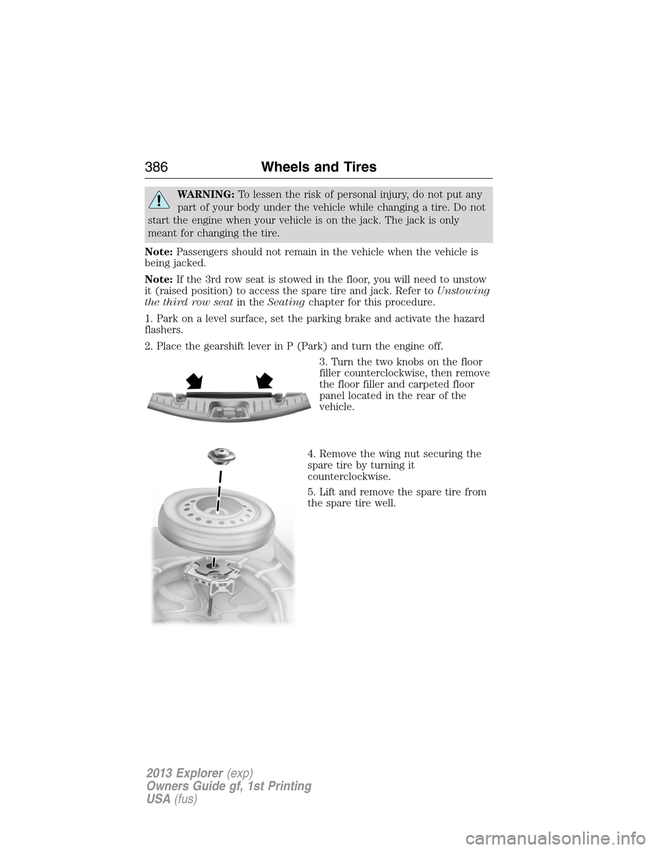 FORD EXPLORER 2013 5.G Owners Manual WARNING:To lessen the risk of personal injury, do not put any
part of your body under the vehicle while changing a tire. Do not
start the engine when your vehicle is on the jack. The jack is only
mean
