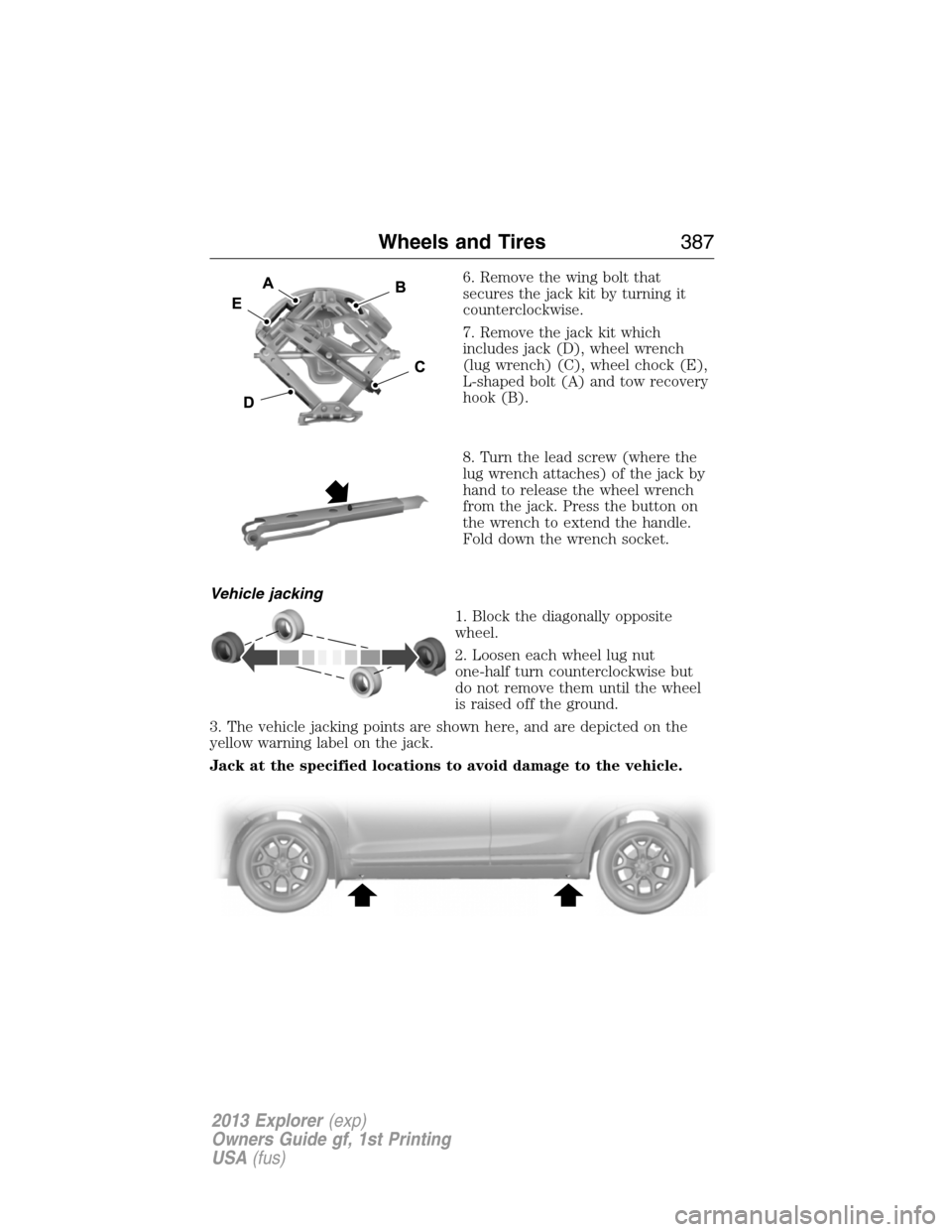 FORD EXPLORER 2013 5.G Owners Manual 6. Remove the wing bolt that
secures the jack kit by turning it
counterclockwise.
7. Remove the jack kit which
includes jack (D), wheel wrench
(lug wrench) (C), wheel chock (E),
L-shaped bolt (A) and 