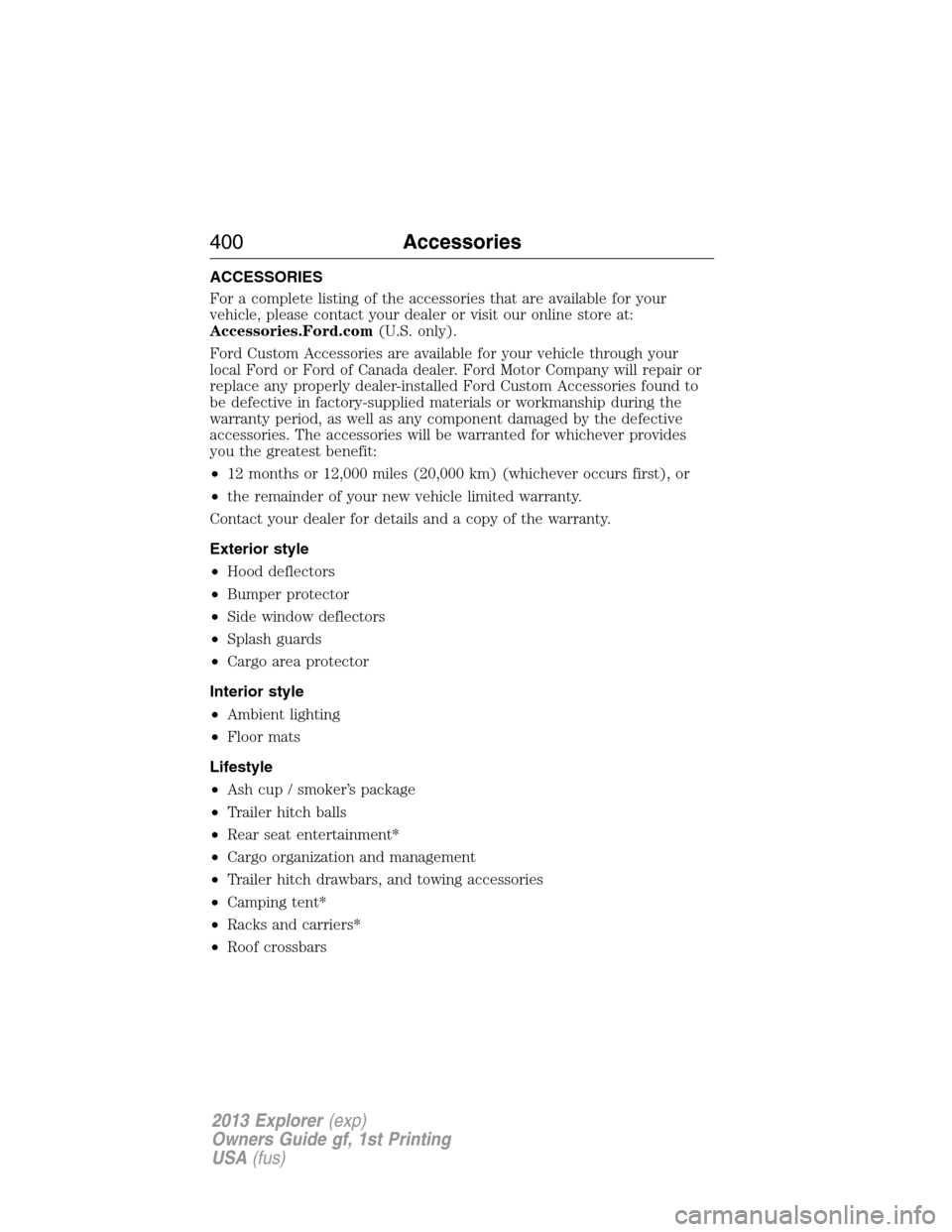 FORD EXPLORER 2013 5.G Owners Manual ACCESSORIES
For a complete listing of the accessories that are available for your
vehicle, please contact your dealer or visit our online store at:
Accessories.Ford.com(U.S. only).
Ford Custom Accesso