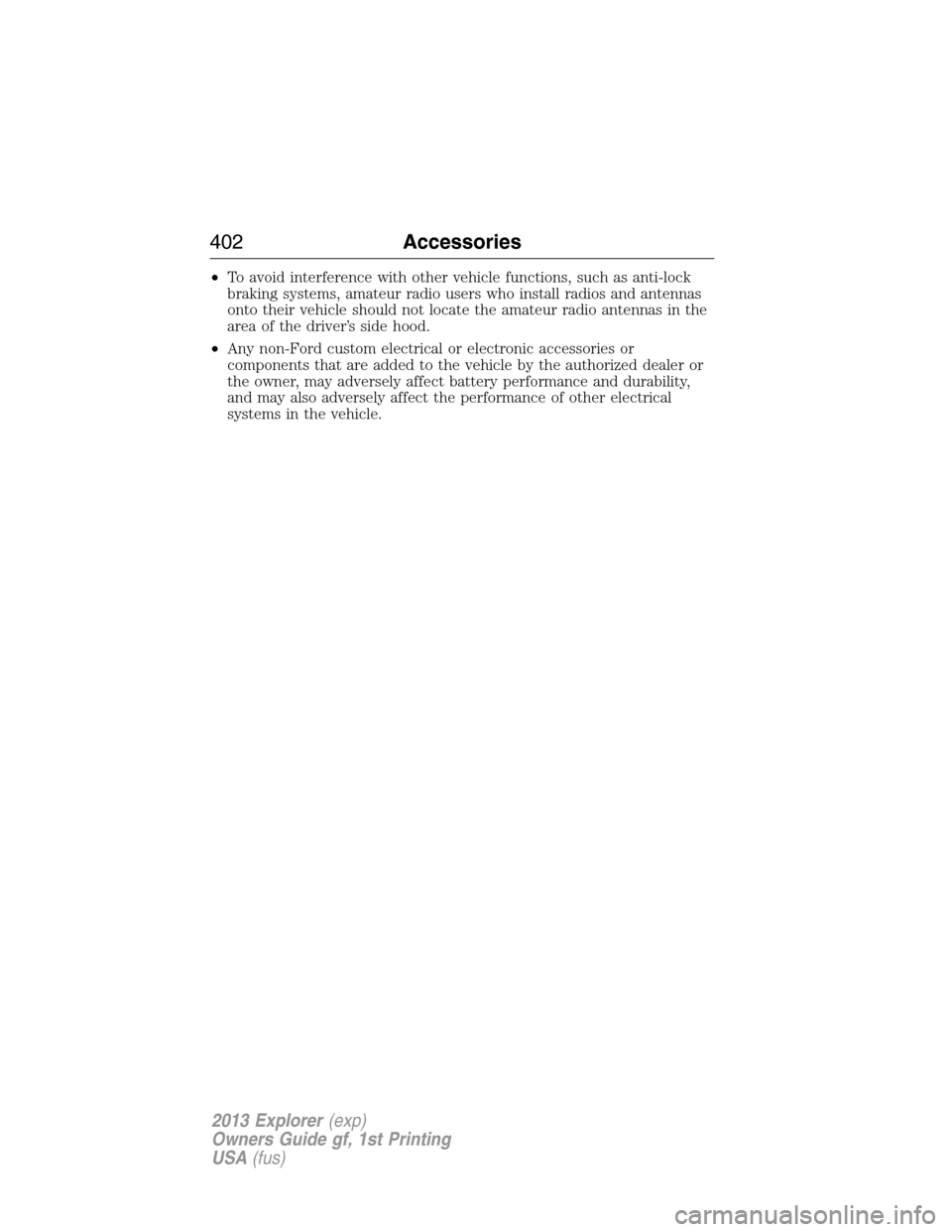 FORD EXPLORER 2013 5.G Owners Manual •To avoid interference with other vehicle functions, such as anti-lock
braking systems, amateur radio users who install radios and antennas
onto their vehicle should not locate the amateur radio ant