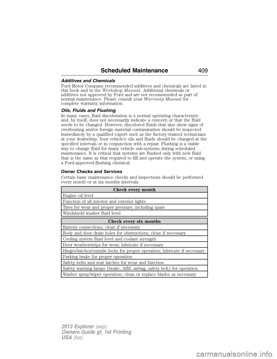 FORD EXPLORER 2013 5.G User Guide Additives and Chemicals
Ford Motor Company recommended additives and chemicals are listed in
this book and in theWorkshop Manual.Additional chemicals or
additives not approved by Ford and are not reco