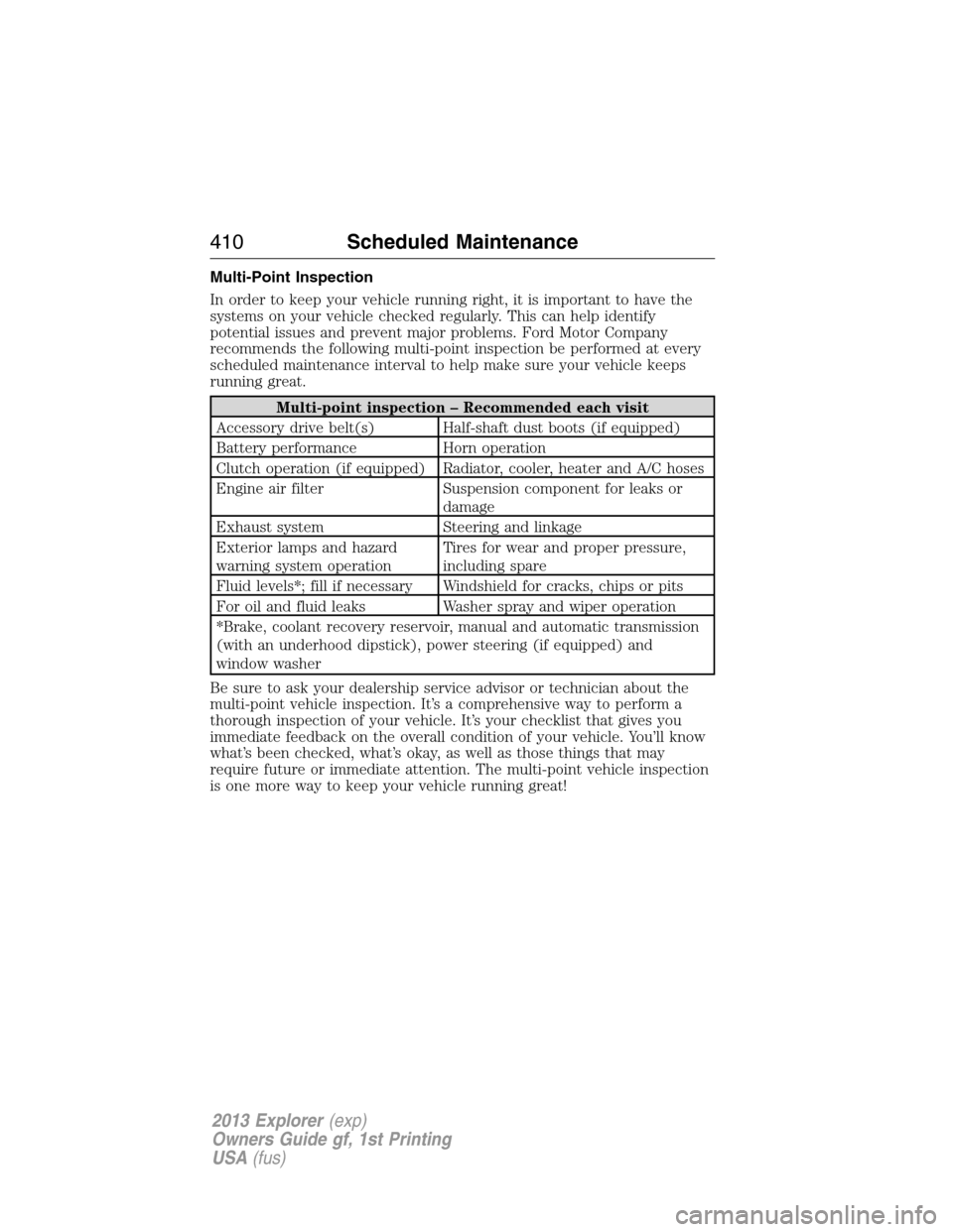 FORD EXPLORER 2013 5.G Owners Manual Multi-Point Inspection
In order to keep your vehicle running right, it is important to have the
systems on your vehicle checked regularly. This can help identify
potential issues and prevent major pro