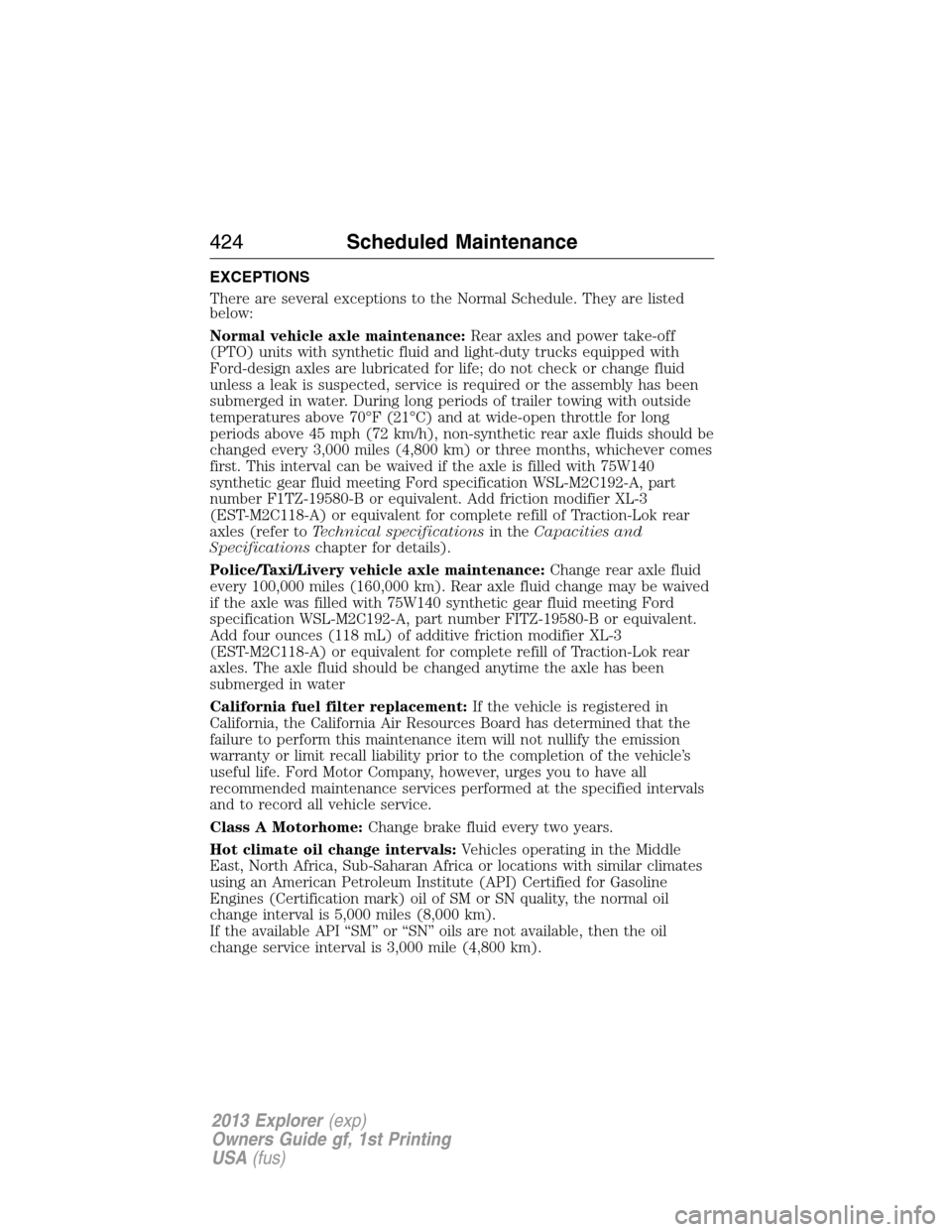 FORD EXPLORER 2013 5.G Owners Manual EXCEPTIONS
There are several exceptions to the Normal Schedule. They are listed
below:
Normal vehicle axle maintenance:Rear axles and power take-off
(PTO) units with synthetic fluid and light-duty tru
