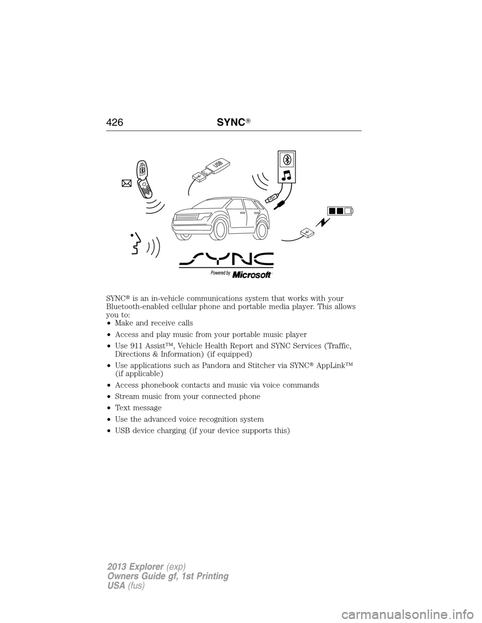 FORD EXPLORER 2013 5.G Owners Manual SYNCis an in-vehicle communications system that works with your
Bluetooth-enabled cellular phone and portable media player. This allows
you to:
•Make and receive calls
•Access and play music from