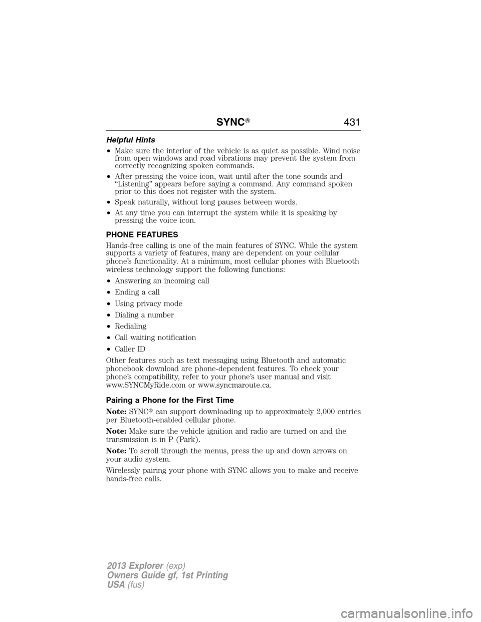 FORD EXPLORER 2013 5.G Owners Manual Helpful Hints
•Make sure the interior of the vehicle is as quiet as possible. Wind noise
from open windows and road vibrations may prevent the system from
correctly recognizing spoken commands.
•A