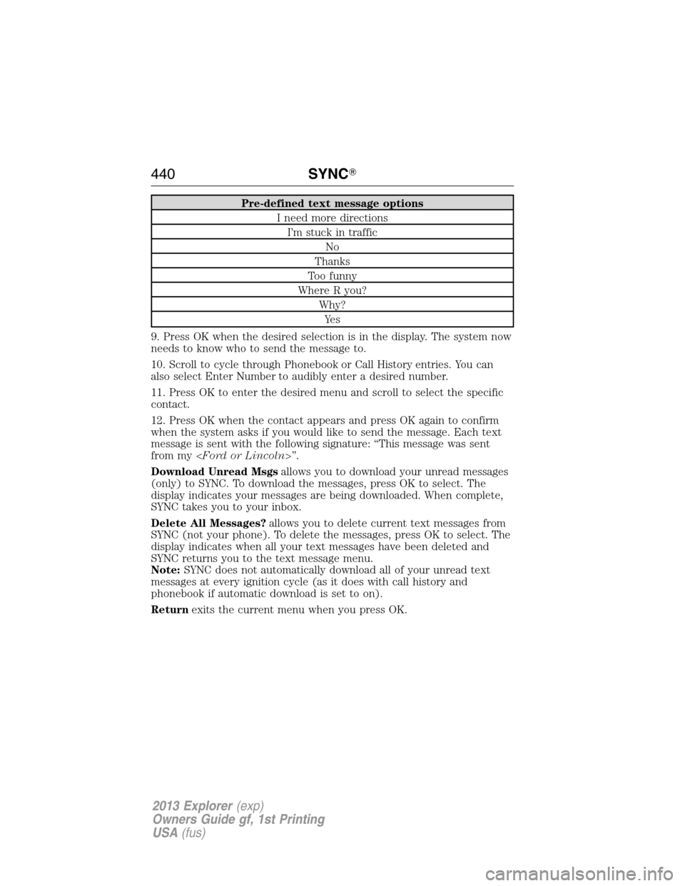 FORD EXPLORER 2013 5.G Owners Manual Pre-defined text message options
I need more directions
I’m stuck in traffic
No
Thanks
Too funny
Where R you?
Why?
Ye s
9. Press OK when the desired selection is in the display. The system now
needs
