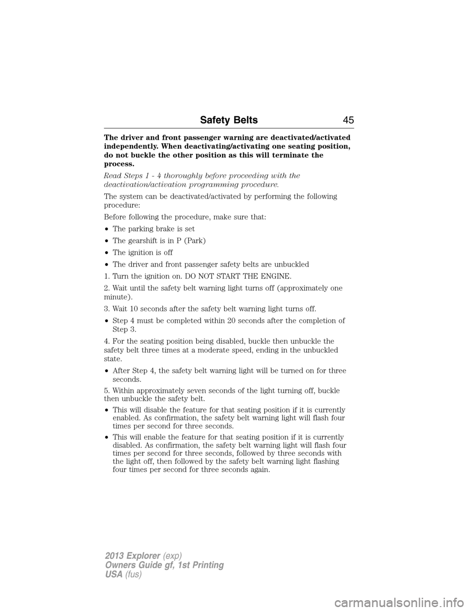 FORD EXPLORER 2013 5.G Owners Manual The driver and front passenger warning are deactivated/activated
independently. When deactivating/activating one seating position,
do not buckle the other position as this will terminate the
process.
