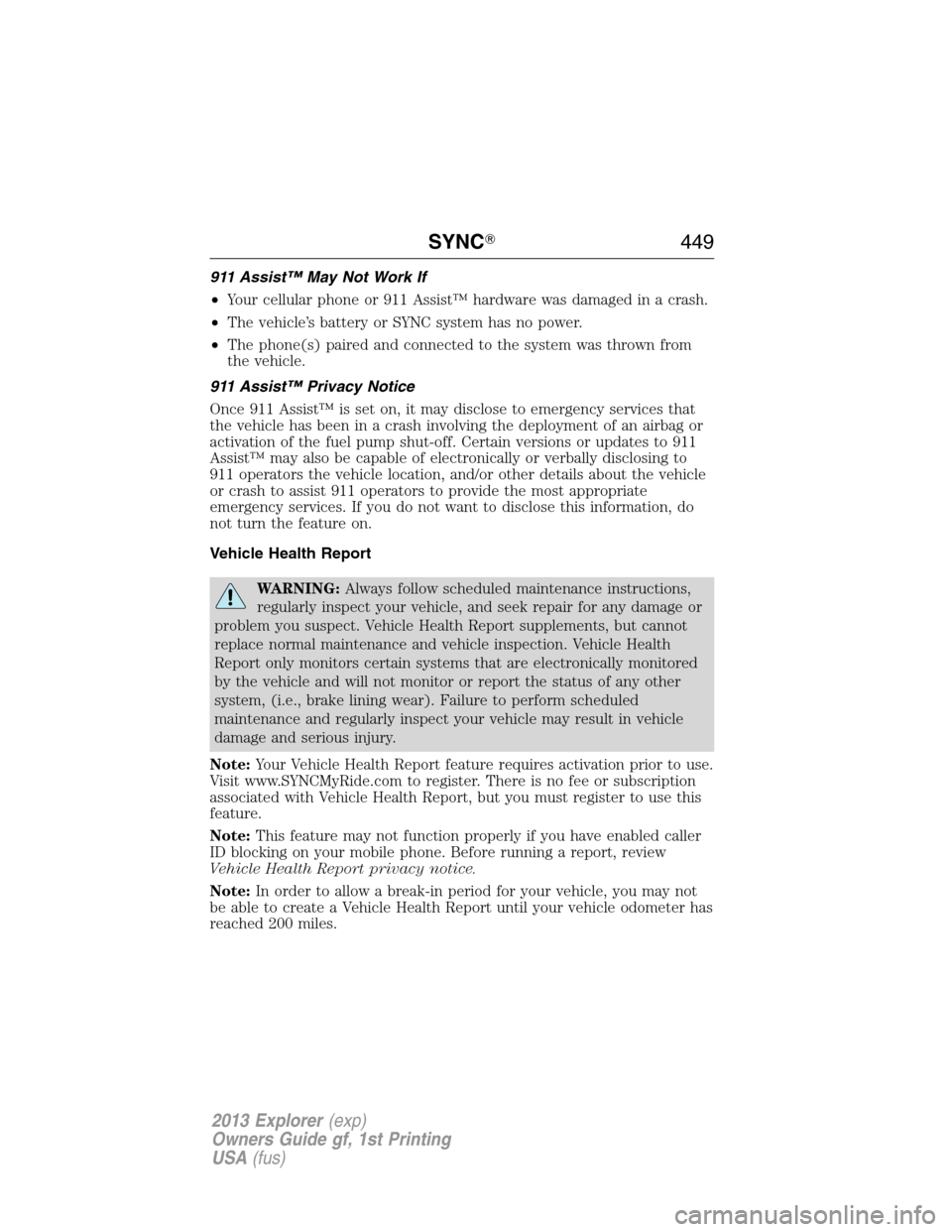 FORD EXPLORER 2013 5.G Service Manual 911 Assist™ May Not Work If
•Your cellular phone or 911 Assist™ hardware was damaged in a crash.
•The vehicle’s battery or SYNC system has no power.
•The phone(s) paired and connected to t