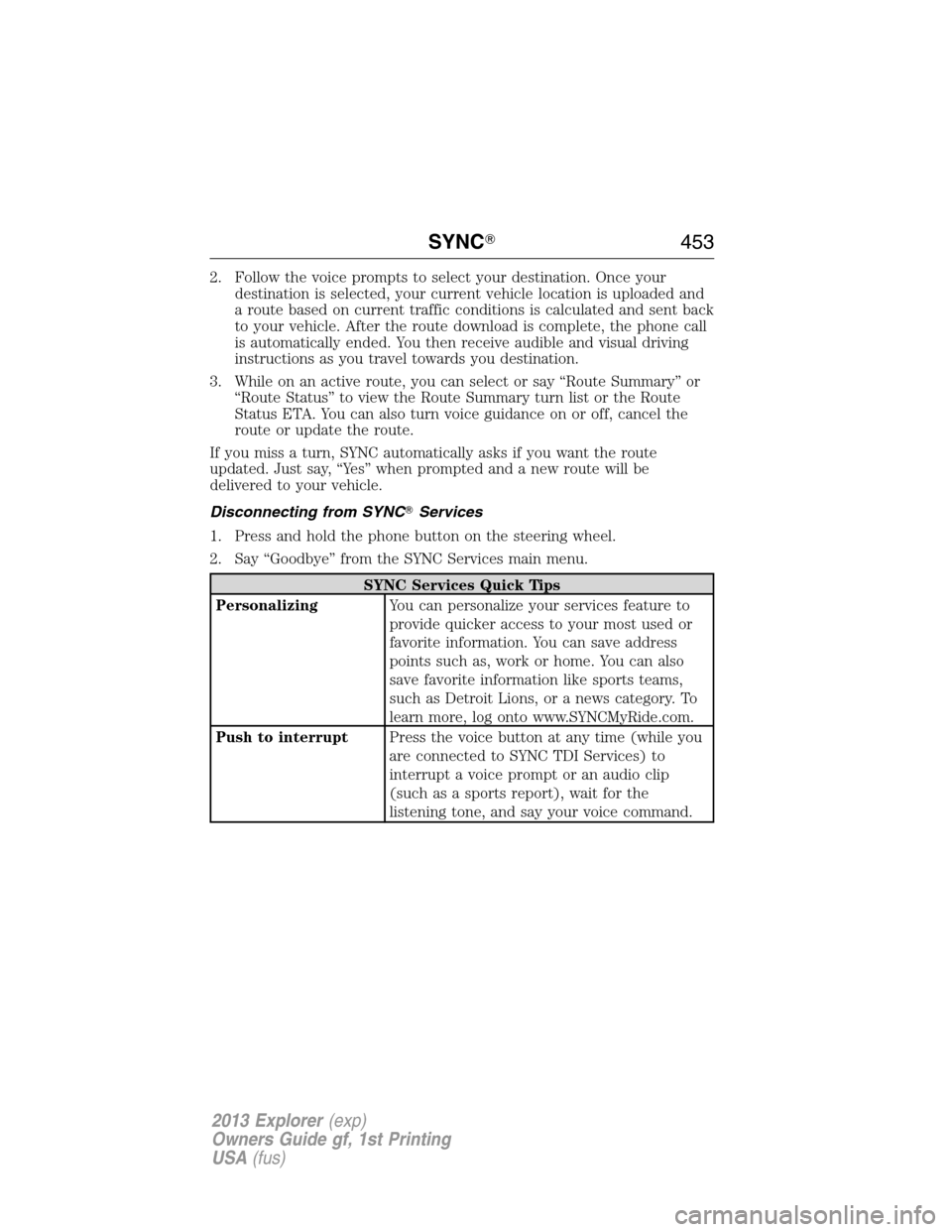 FORD EXPLORER 2013 5.G Owners Manual 2. Follow the voice prompts to select your destination. Once your
destination is selected, your current vehicle location is uploaded and
a route based on current traffic conditions is calculated and s