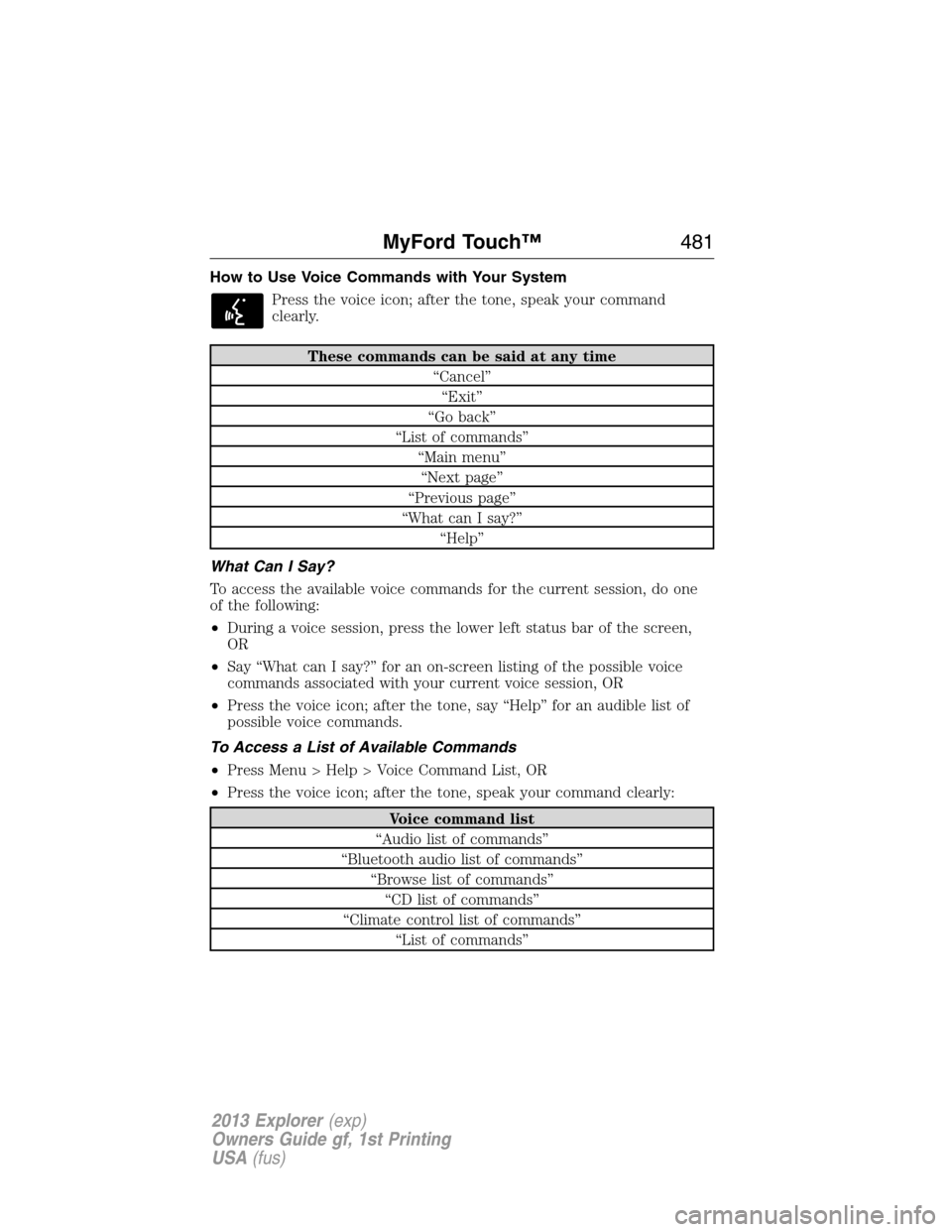 FORD EXPLORER 2013 5.G Owners Manual How to Use Voice Commands with Your System
Press the voice icon; after the tone, speak your command
clearly.
These commands can be said at any time
“Cancel”
“Exit”
“Go back”
“List of com