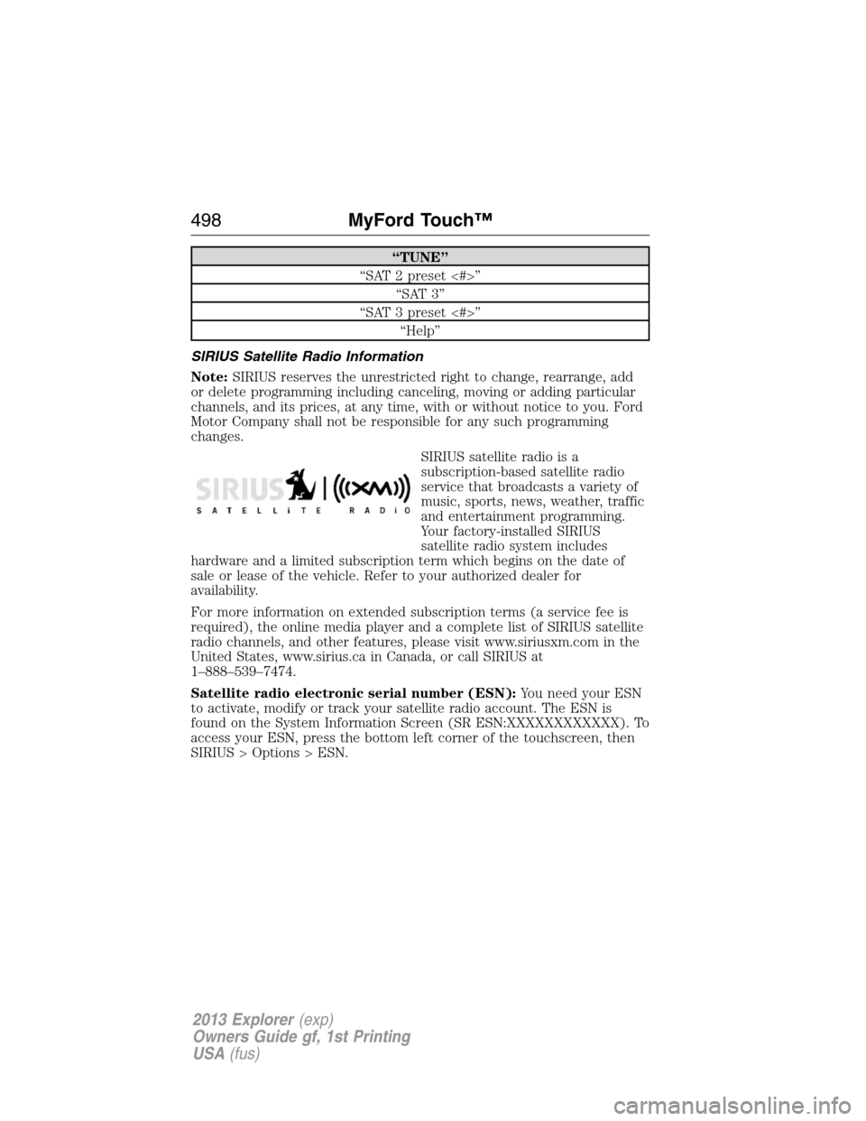 FORD EXPLORER 2013 5.G Owners Manual “TUNE”
“SAT 2 preset <#>”
“SAT 3”
“SAT 3 preset <#>”
“Help”
SIRIUS Satellite Radio Information
Note:SIRIUS reserves the unrestricted right to change, rearrange, add
or delete progr FORD EXPLORER 2013 5.G Owners Manual “TUNE”
“SAT 2 preset <#>”
“SAT 3”
“SAT 3 preset <#>”
“Help”
SIRIUS Satellite Radio Information
Note:SIRIUS reserves the unrestricted right to change, rearrange, add
or delete progr