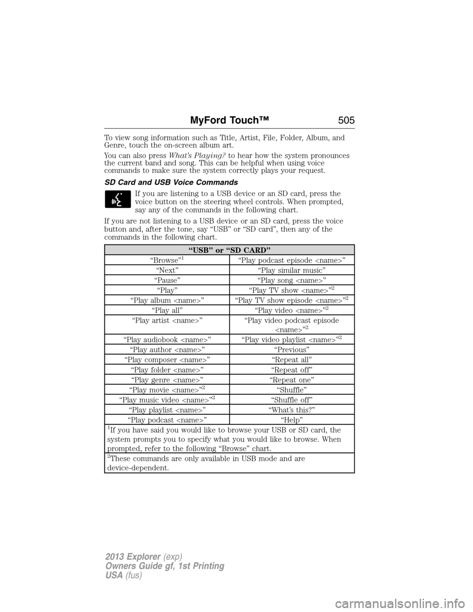 FORD EXPLORER 2013 5.G Owners Manual To view song information such as Title, Artist, File, Folder, Album, and
Genre, touch the on-screen album art.
You can also pressWhat’s Playing?to hear how the system pronounces
the current band and