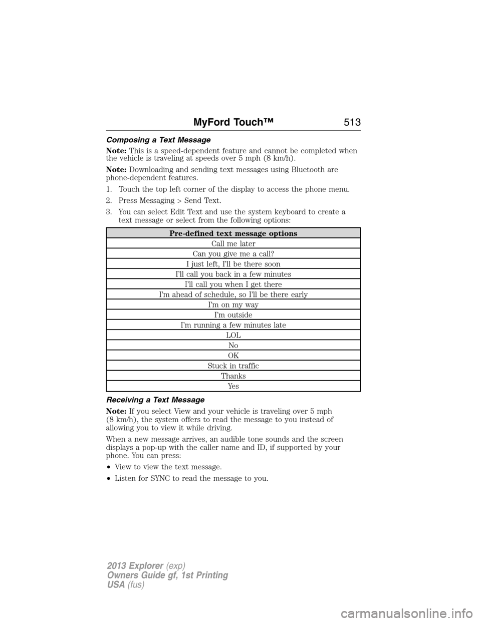 FORD EXPLORER 2013 5.G Owners Manual Composing a Text Message
Note:This is a speed-dependent feature and cannot be completed when
the vehicle is traveling at speeds over 5 mph (8 km/h).
Note:Downloading and sending text messages using Bl