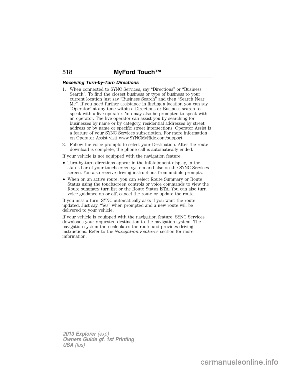 FORD EXPLORER 2013 5.G Owners Manual Receiving Turn-by-Turn Directions
1. When connected to SYNC Services, say “Directions” or “Business
Search”. To find the closest business or type of business to your
current location just say 