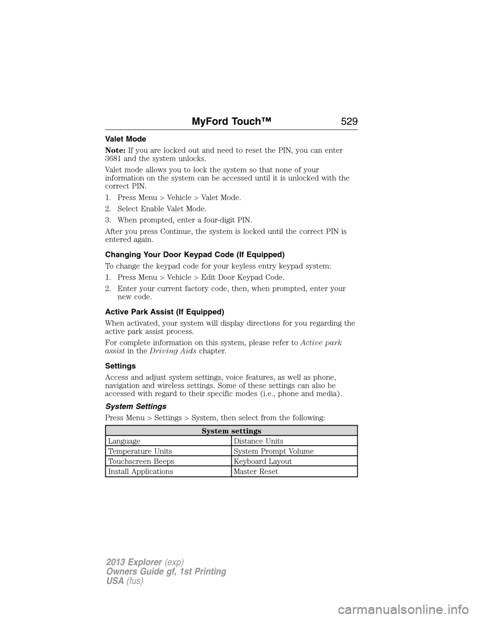 FORD EXPLORER 2013 5.G Owners Manual Valet Mode
Note:If you are locked out and need to reset the PIN, you can enter
3681 and the system unlocks.
Valet mode allows you to lock the system so that none of your
information on the system can 