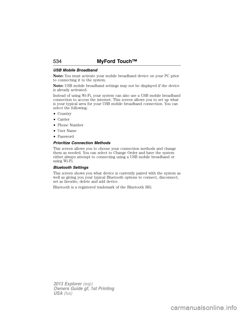 FORD EXPLORER 2013 5.G Owners Manual USB Mobile Broadband
Note:You must activate your mobile broadband device on your PC prior
to connecting it to the system.
Note:USB mobile broadband settings may not be displayed if the device
is alrea