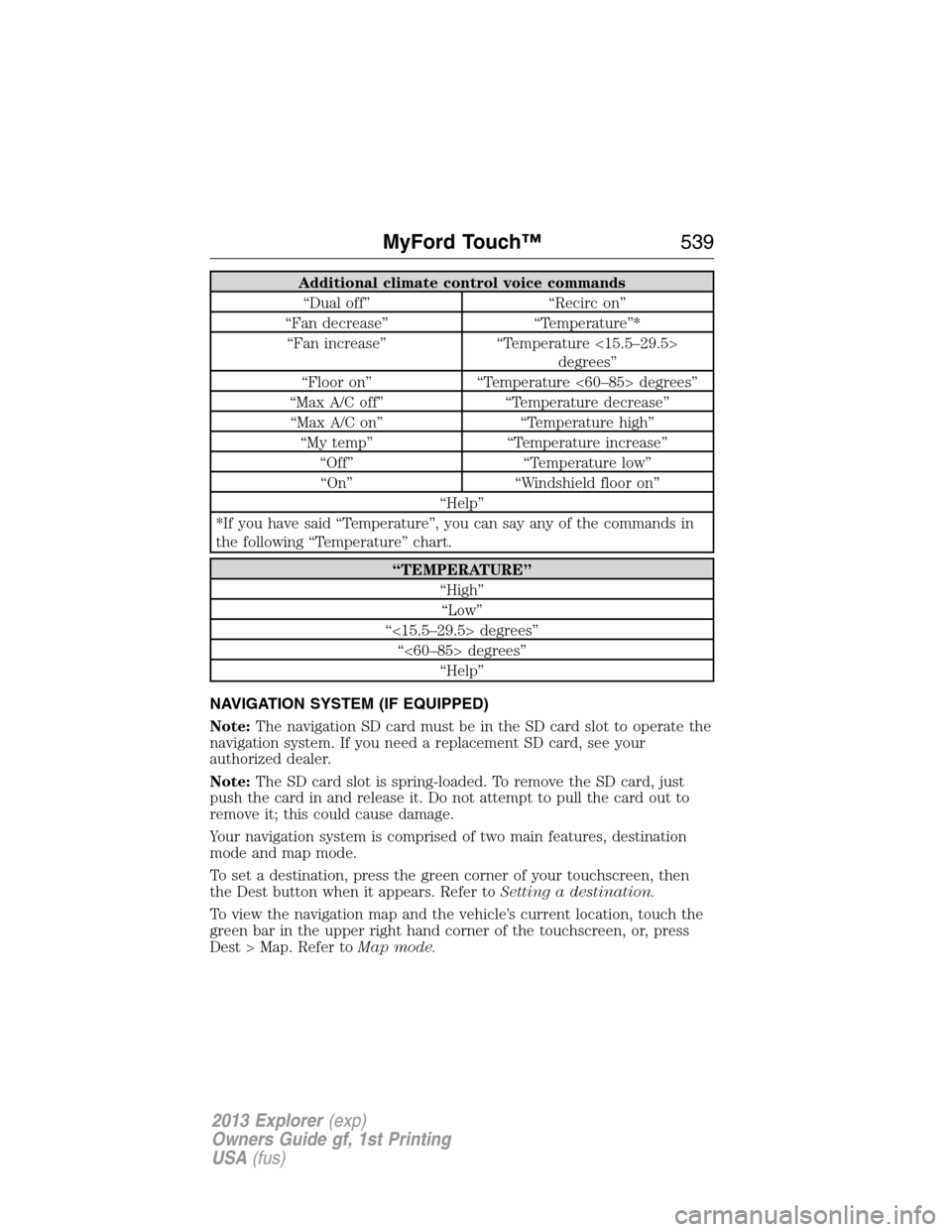 FORD EXPLORER 2013 5.G Owners Manual Additional climate control voice commands
“Dual off” “Recirc on”
“Fan decrease” “Temperature”*
“Fan increase” “Temperature <15.5–29.5>
degrees”
“Floor on” “Temperature 