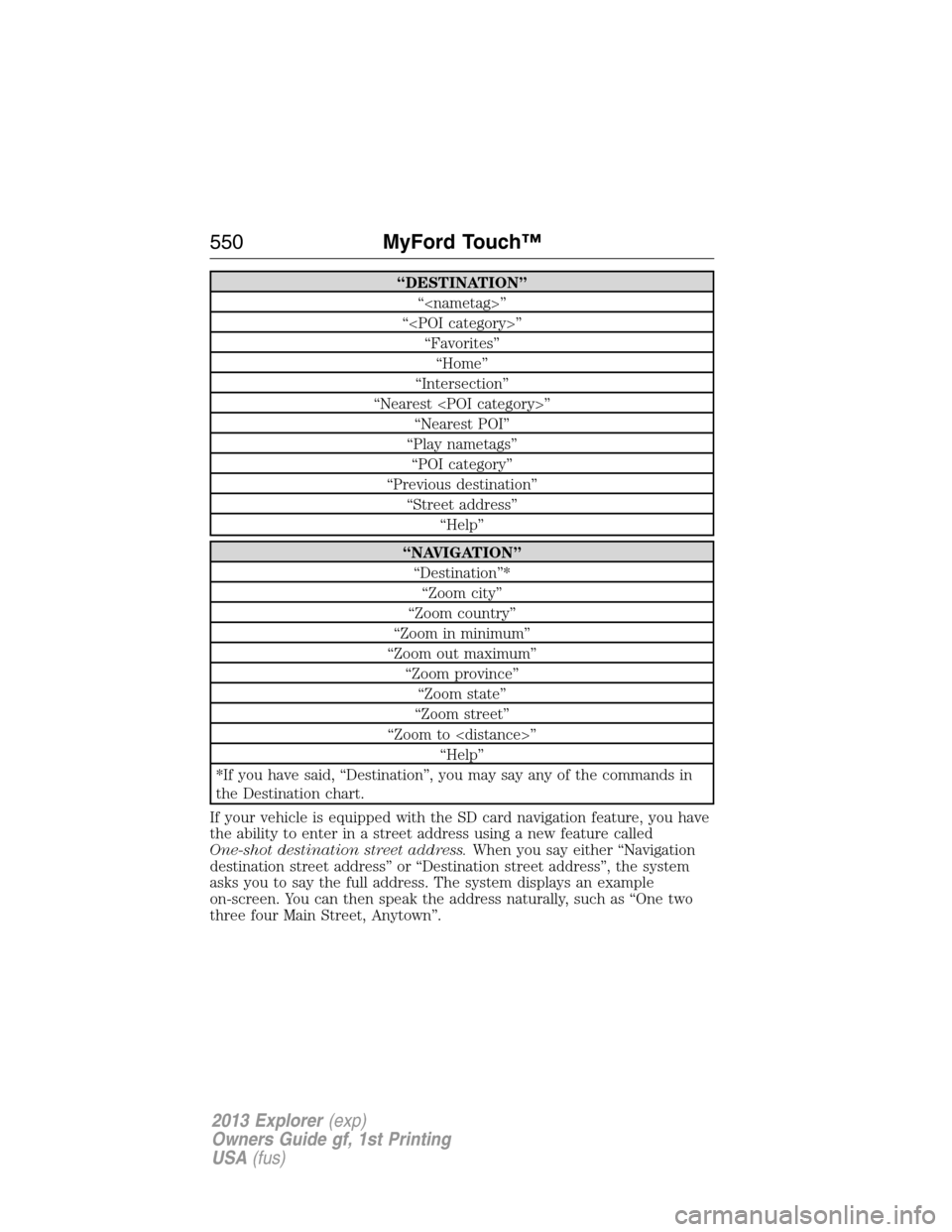 FORD EXPLORER 2013 5.G Owners Manual “DESTINATION”
“<nametag>”
“<POI category>”
“Favorites”
“Home”
“Intersection”
“Nearest <POI category>”
“Nearest POI”
“Play nametags”
“POI category”
“Previous d