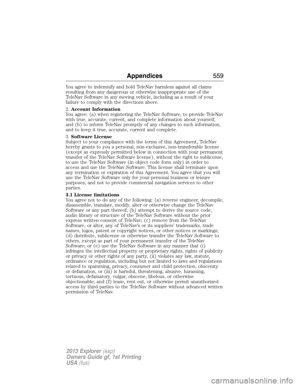 FORD EXPLORER 2013 5.G Owners Manual You agree to indemnify and hold TeleNav harmless against all claims
resulting from any dangerous or otherwise inappropriate use of the
TeleNav Software in any moving vehicle, including as a result of 