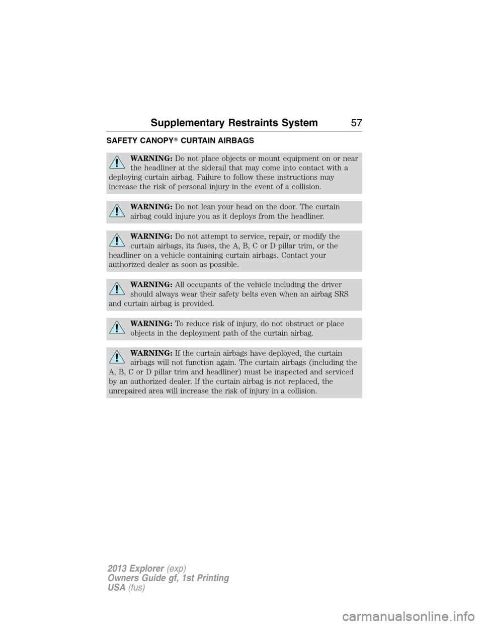 FORD EXPLORER 2013 5.G Owners Manual SAFETY CANOPYCURTAIN AIRBAGS
WARNING:Do not place objects or mount equipment on or near
the headliner at the siderail that may come into contact with a
deploying curtain airbag. Failure to follow the