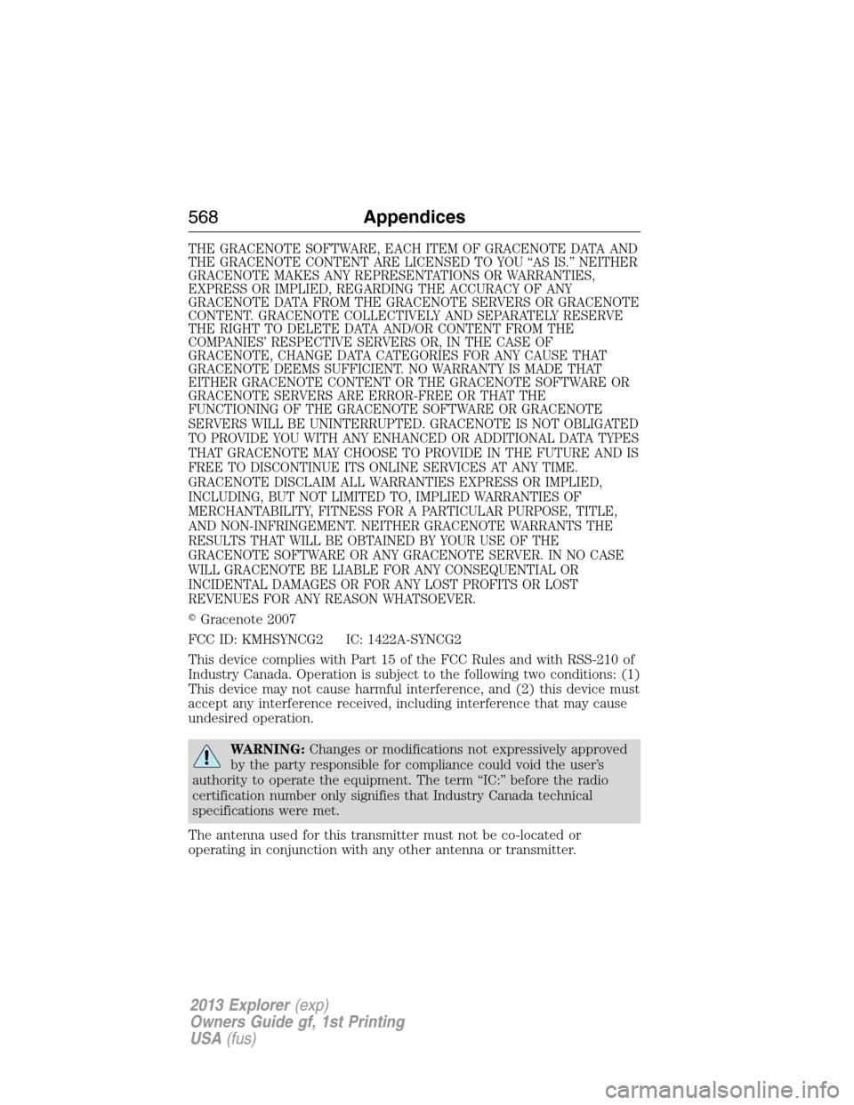 FORD EXPLORER 2013 5.G Owners Manual THE GRACENOTE SOFTWARE, EACH ITEM OF GRACENOTE DATA AND
THE GRACENOTE CONTENT ARE LICENSED TO YOU “AS IS.” NEITHER
GRACENOTE MAKES ANY REPRESENTATIONS OR WARRANTIES,
EXPRESS OR IMPLIED, REGARDING 