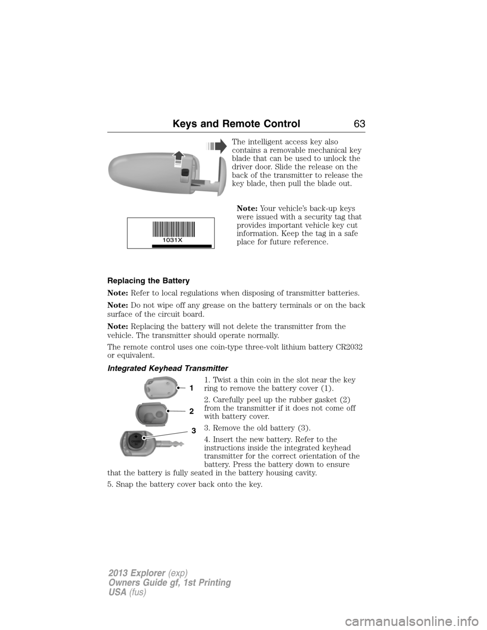 FORD EXPLORER 2013 5.G Repair Manual The intelligent access key also
contains a removable mechanical key
blade that can be used to unlock the
driver door. Slide the release on the
back of the transmitter to release the
key blade, then pu