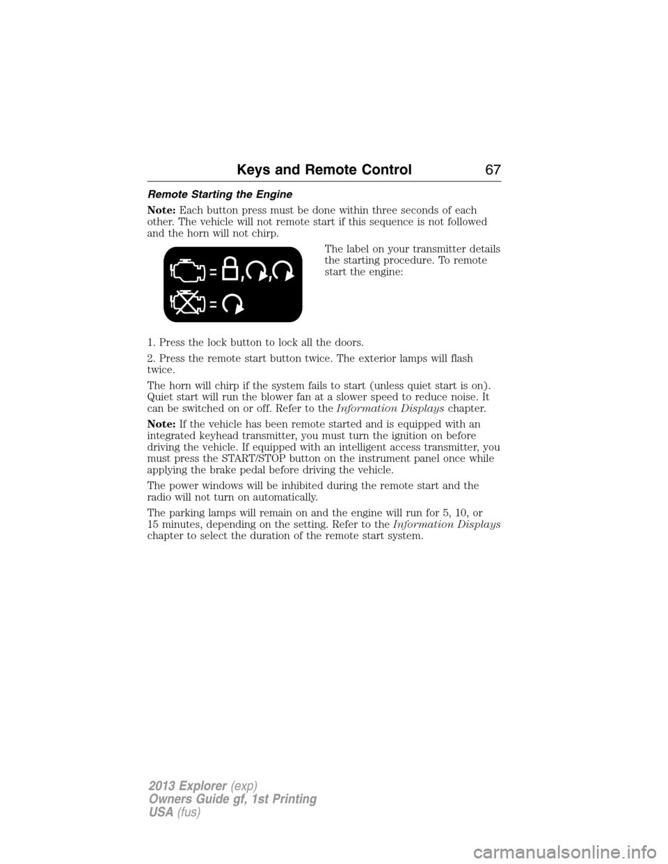 FORD EXPLORER 2013 5.G Repair Manual Remote Starting the Engine
Note:Each button press must be done within three seconds of each
other. The vehicle will not remote start if this sequence is not followed
and the horn will not chirp.
The l