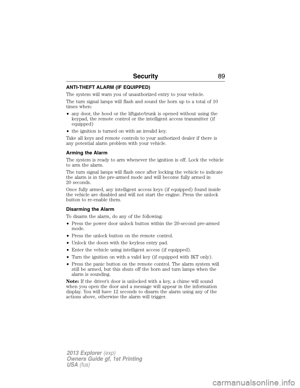 FORD EXPLORER 2013 5.G Owners Manual ANTI-THEFT ALARM (IF EQUIPPED)
The system will warn you of unauthorized entry to your vehicle.
The turn signal lamps will flash and sound the horn up to a total of 10
times when:
•any door, the hood