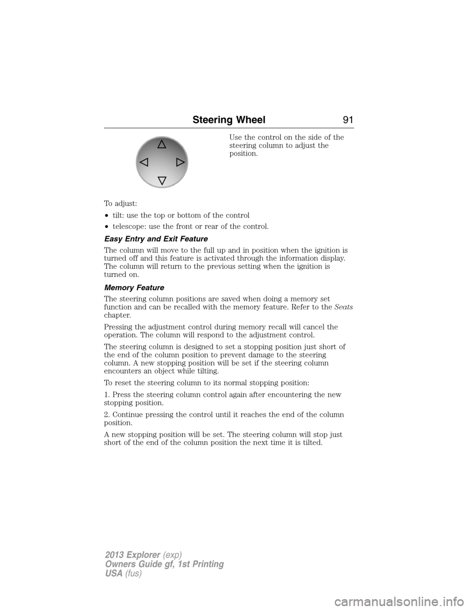 FORD EXPLORER 2013 5.G Owners Manual Use the control on the side of the
steering column to adjust the
position.
To adjust:
•tilt: use the top or bottom of the control
•telescope: use the front or rear of the control.
Easy Entry and E