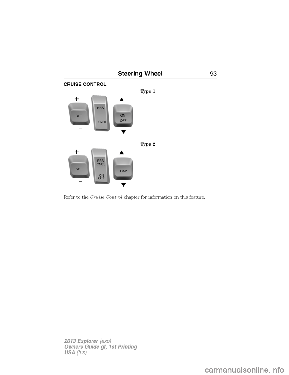 FORD EXPLORER 2013 5.G Owners Manual CRUISE CONTROL
Type 1
Type 2
Refer to theCruise Controlchapter for information on this feature.
SETRES
CNCL
ON
OFFGAP
Steering Wheel93
2013 Explorer(exp)
Owners Guide gf, 1st Printing
USA(fus) 