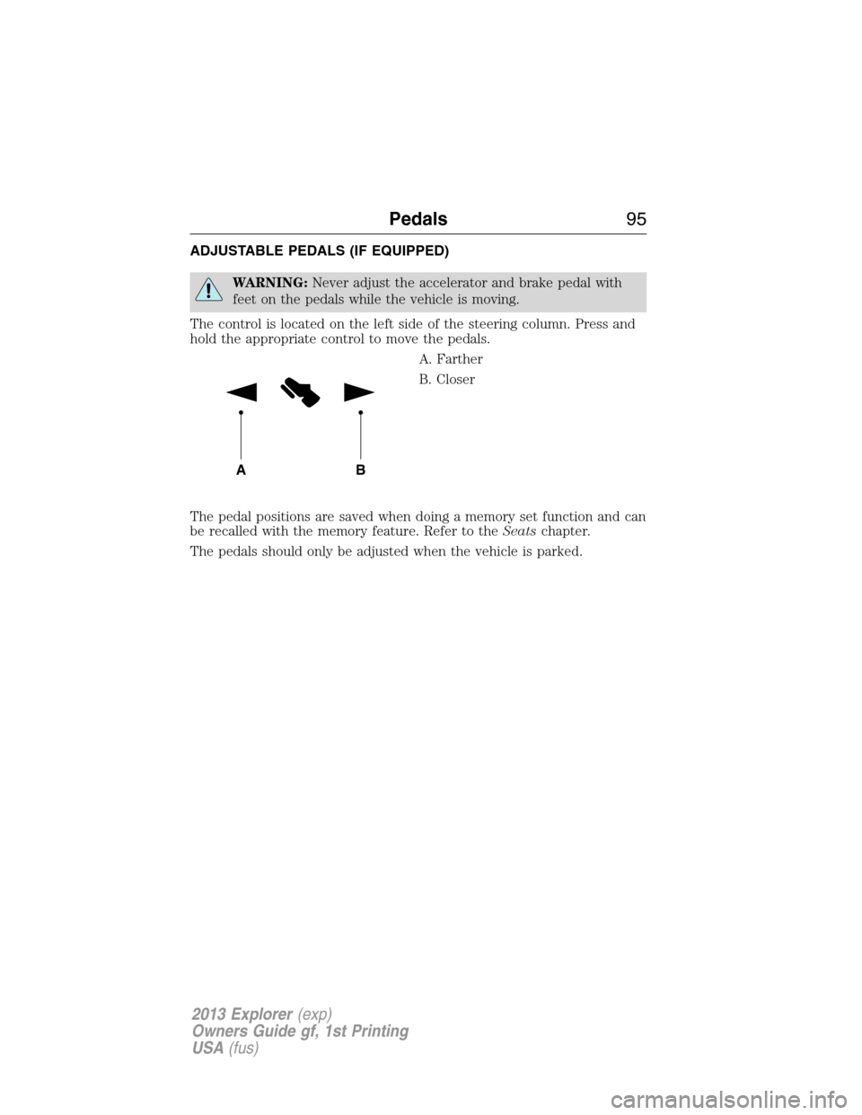 FORD EXPLORER 2013 5.G Owners Manual ADJUSTABLE PEDALS (IF EQUIPPED)
WARNING:Never adjust the accelerator and brake pedal with
feet on the pedals while the vehicle is moving.
The control is located on the left side of the steering column