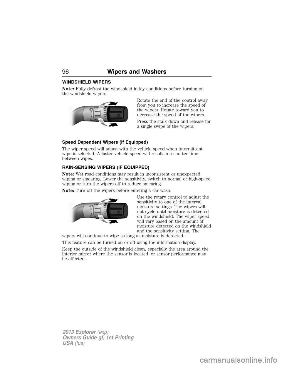 FORD EXPLORER 2013 5.G Owners Manual WINDSHIELD WIPERS
Note:Fully defrost the windshield in icy conditions before turning on
the windshield wipers.
Rotate the end of the control away
from you to increase the speed of
the wipers. Rotate t