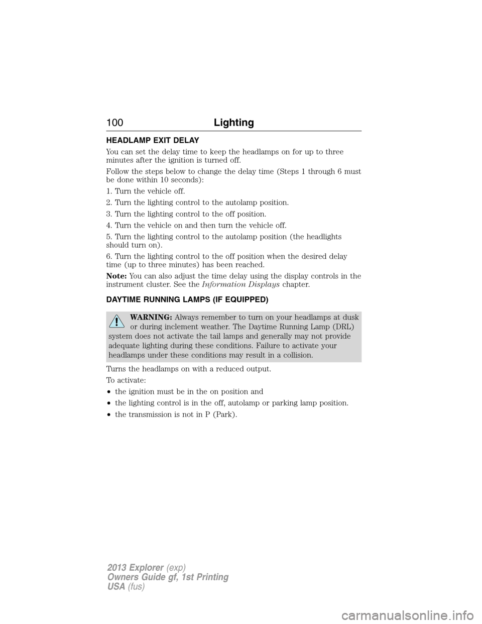 FORD EXPLORER 2013 5.G Owners Manual HEADLAMP EXIT DELAY
You can set the delay time to keep the headlamps on for up to three
minutes after the ignition is turned off.
Follow the steps below to change the delay time (Steps 1 through 6 mus