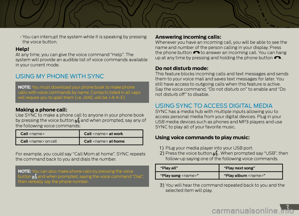 FORD EXPLORER 2013 5.G Quick Reference Guide 7
	 •		You	can	interrupt	the	system	while	it	is	speaking	by	pressing	
the voice button.
help!At any time, you can give the voice command “Help”. The 
system will provide an audible list of voice