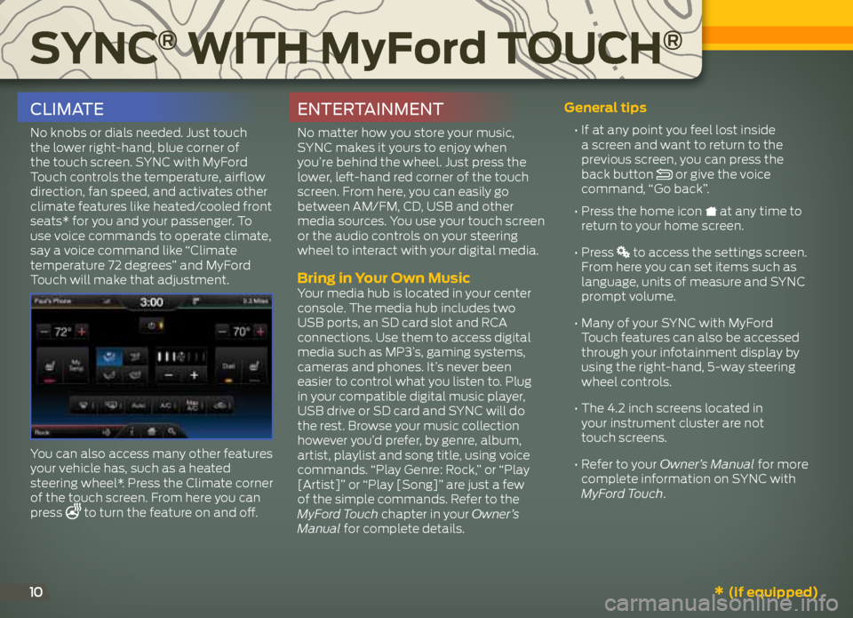 FORD EXPLORER 2013 5.G Quick Reference Guide Sync® with MyFord touch®
10
cLimate
No knobs or dials needed. Just touch
the lower right-hand, blue corner of
the touch screen. SYNC with MyFord
Touch controls the temperature, airflow
directio FORD EXPLORER 2013 5.G Quick Reference Guide Sync® with MyFord touch®
10
cLimate
No knobs or dials needed. Just touch
the lower right-hand, blue corner of
the touch screen. SYNC with MyFord
Touch controls the temperature, airflow
directio