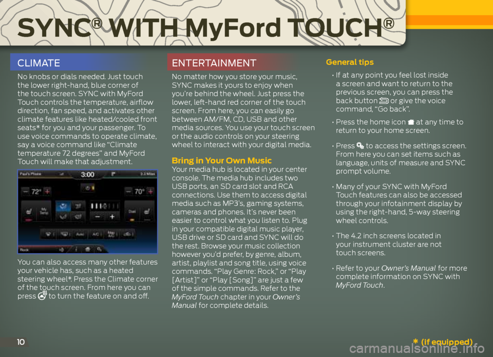 FORD EXPLORER 2013 5.G Quick Reference Guide Sync® with MyFord touch®
10
cLimate
No	knobs	or	dials	needed. 	Just	touch	
the lower right-hand, blue corner of 
the touch screen. SYNC with MyFord 
Touch controls the temperature, airflow 
directio