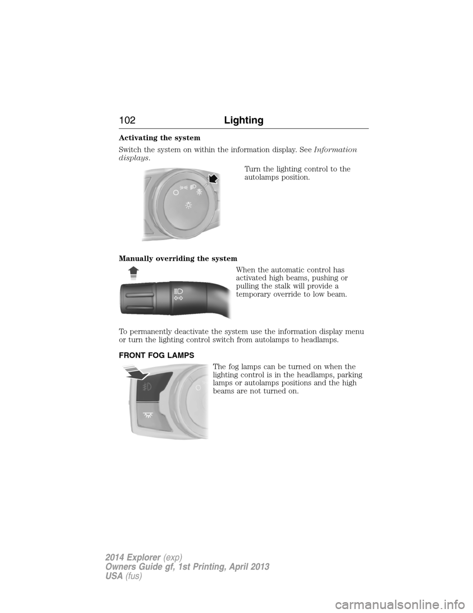 FORD EXPLORER 2014 5.G Owners Manual Activating the system
Switch the system on within the information display. SeeInformation
displays.
Turn the lighting control to the
autolamps position.
Manually overriding the system
When the automat