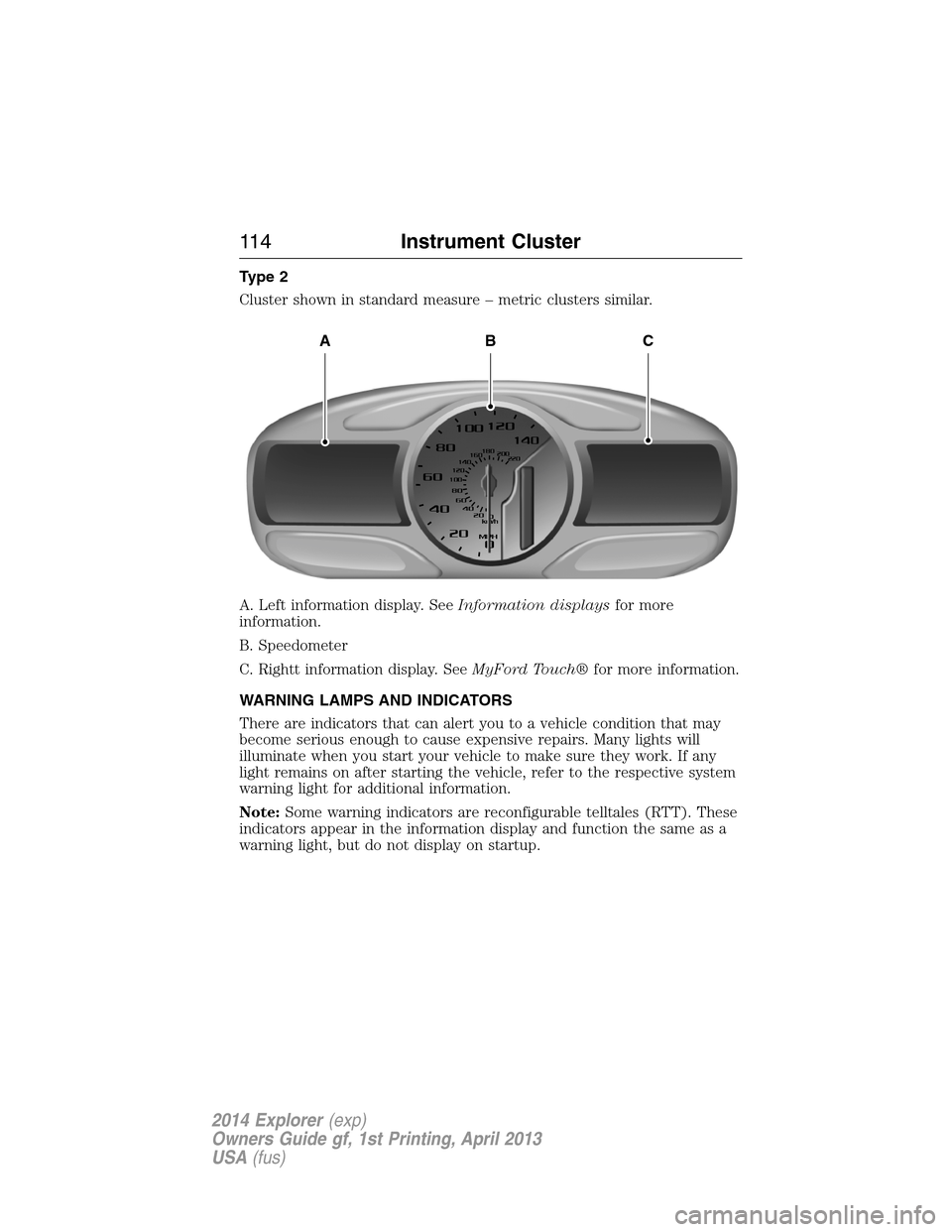 FORD EXPLORER 2014 5.G Owners Manual Type 2
Cluster shown in standard measure – metric clusters similar.
A. Left information display. SeeInformation displaysfor more
information.
B. Speedometer
C. Rightt information display. SeeMyFord 