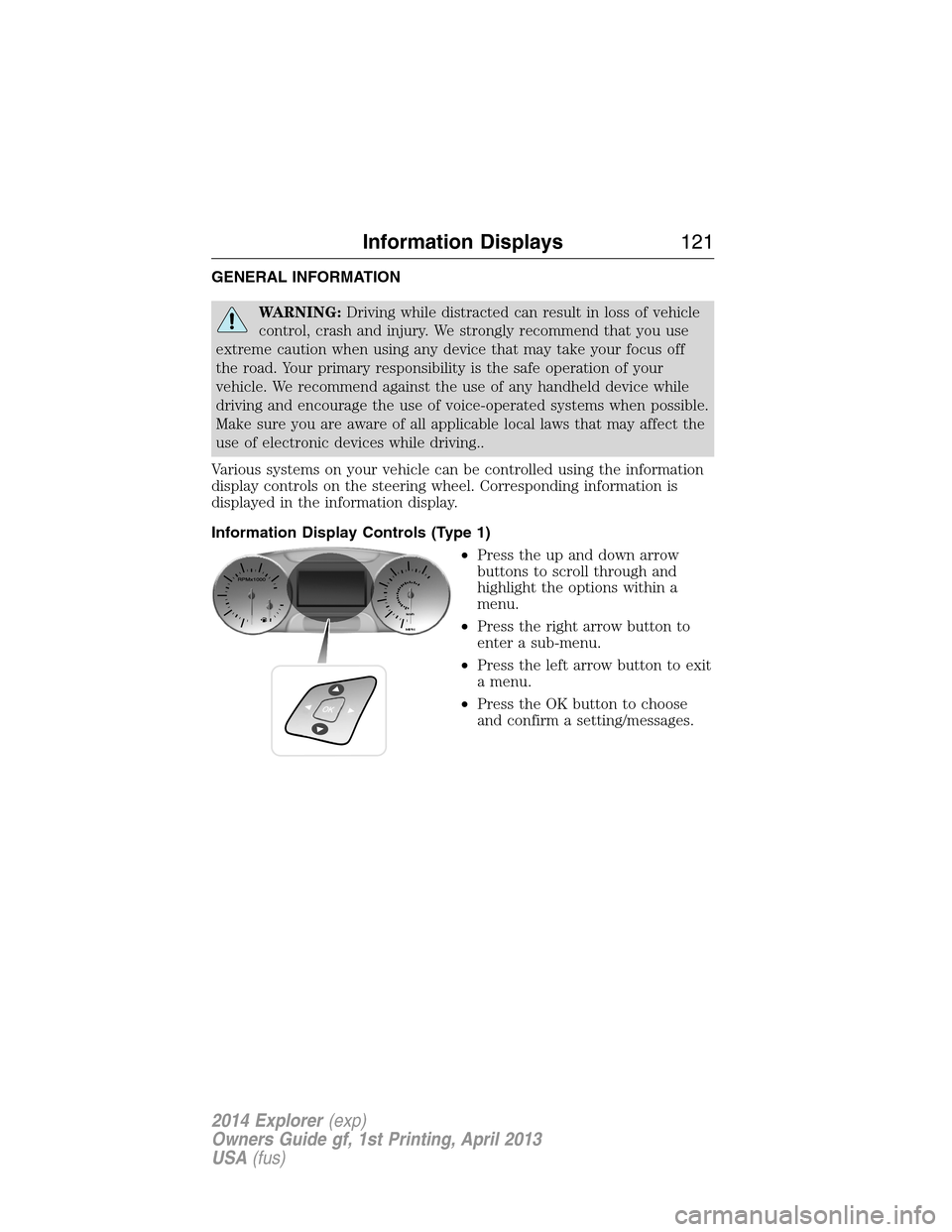 FORD EXPLORER 2014 5.G Owners Manual GENERAL INFORMATION
WARNING:Driving while distracted can result in loss of vehicle
control, crash and injury. We strongly recommend that you use
extreme caution when using any device that may take you