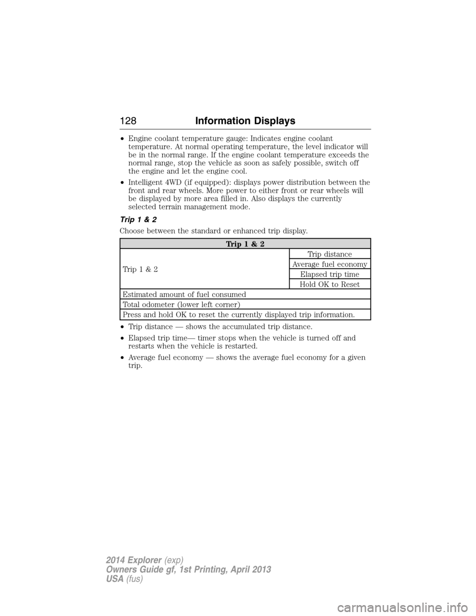 FORD EXPLORER 2014 5.G Owners Manual •Engine coolant temperature gauge: Indicates engine coolant
temperature. At normal operating temperature, the level indicator will
be in the normal range. If the engine coolant temperature exceeds t