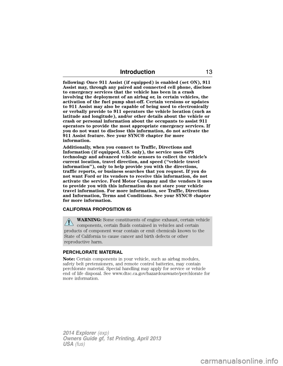 FORD EXPLORER 2014 5.G Owners Manual following: Once 911 Assist (if equipped) is enabled (set ON), 911
Assist may, through any paired and connected cell phone, disclose
to emergency services that the vehicle has been in a crash
involving