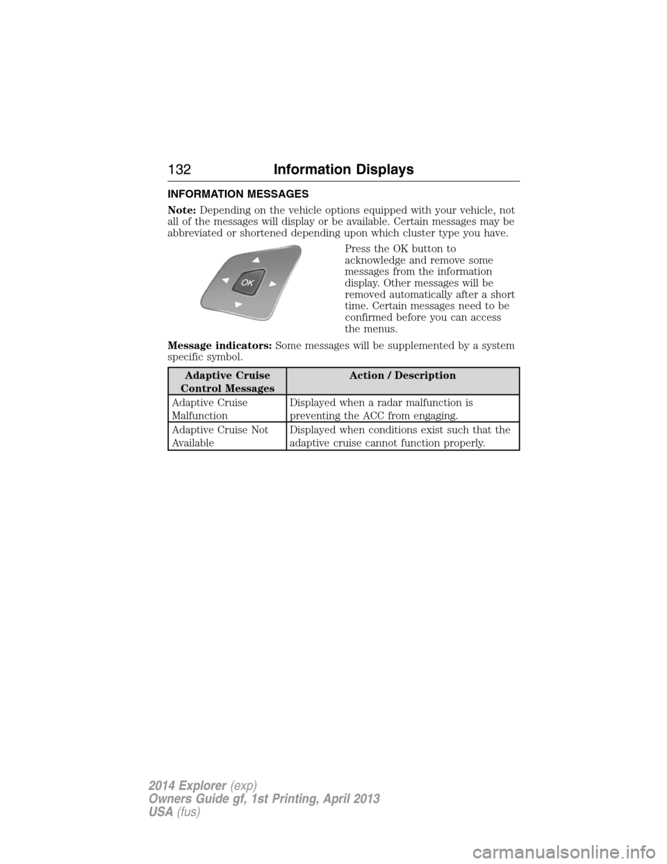 FORD EXPLORER 2014 5.G Owners Manual INFORMATION MESSAGES
Note:Depending on the vehicle options equipped with your vehicle, not
all of the messages will display or be available. Certain messages may be
abbreviated or shortened depending FORD EXPLORER 2014 5.G Owners Manual INFORMATION MESSAGES
Note:Depending on the vehicle options equipped with your vehicle, not
all of the messages will display or be available. Certain messages may be
abbreviated or shortened depending