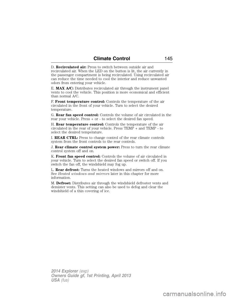 FORD EXPLORER 2014 5.G Owners Manual D.Recirculated air:Press to switch between outside air and
recirculated air. When the LED on the button is lit, the air currently in
the passenger compartment is being recirculated. Using recirculated FORD EXPLORER 2014 5.G Owners Manual D.Recirculated air:Press to switch between outside air and
recirculated air. When the LED on the button is lit, the air currently in
the passenger compartment is being recirculated. Using recirculated
