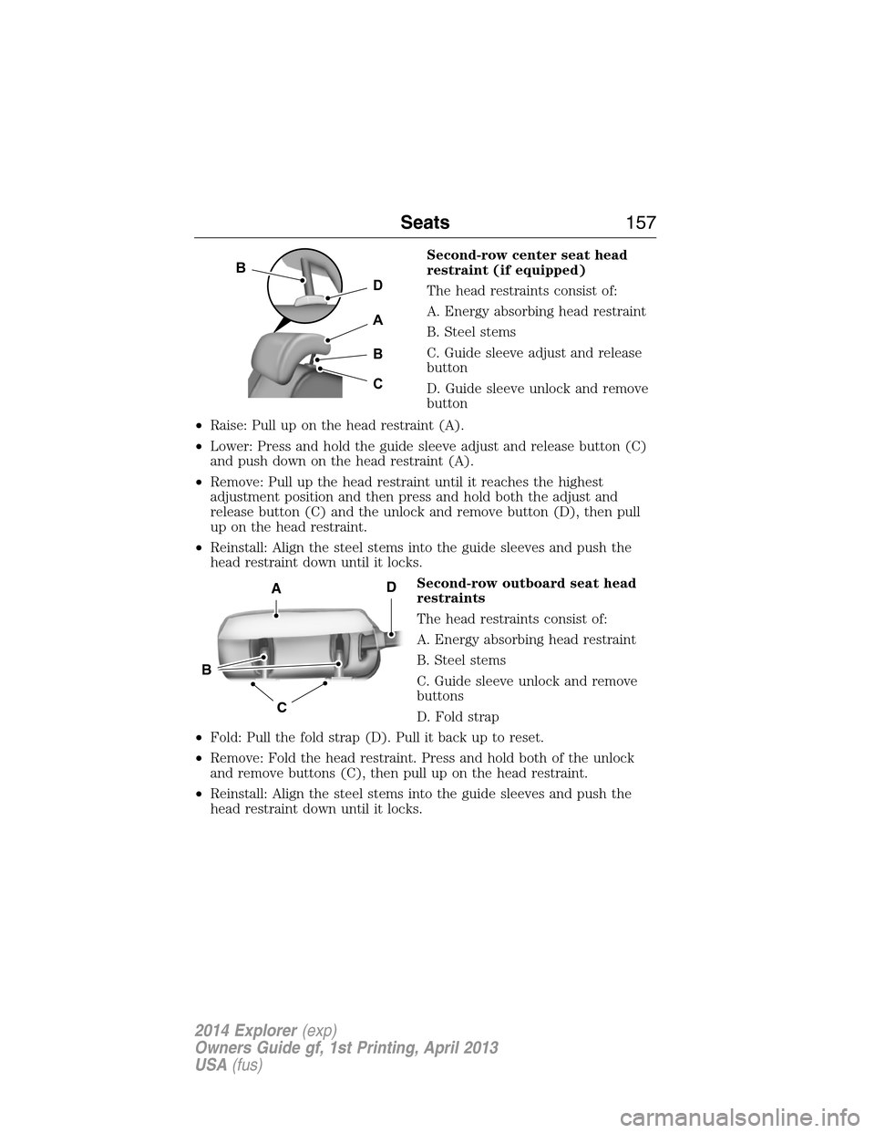FORD EXPLORER 2014 5.G Owners Manual Second-row center seat head
restraint (if equipped)
The head restraints consist of:
A. Energy absorbing head restraint
B. Steel stems
C. Guide sleeve adjust and release
button
D. Guide sleeve unlock a