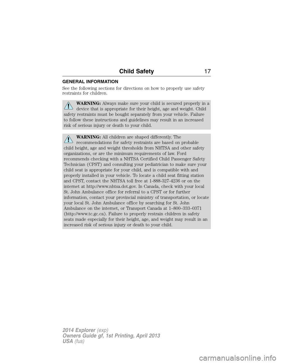 FORD EXPLORER 2014 5.G Owners Manual GENERAL INFORMATION
See the following sections for directions on how to properly use safety
restraints for children.
WARNING:Always make sure your child is secured properly in a
device that is appropr