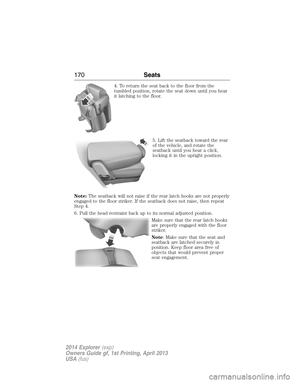 FORD EXPLORER 2014 5.G Owners Manual 4. To return the seat back to the floor from the
tumbled position, rotate the seat down until you hear
it latching to the floor.
5. Lift the seatback toward the rear
of the vehicle, and rotate the
sea FORD EXPLORER 2014 5.G Owners Manual 4. To return the seat back to the floor from the
tumbled position, rotate the seat down until you hear
it latching to the floor.
5. Lift the seatback toward the rear
of the vehicle, and rotate the
sea