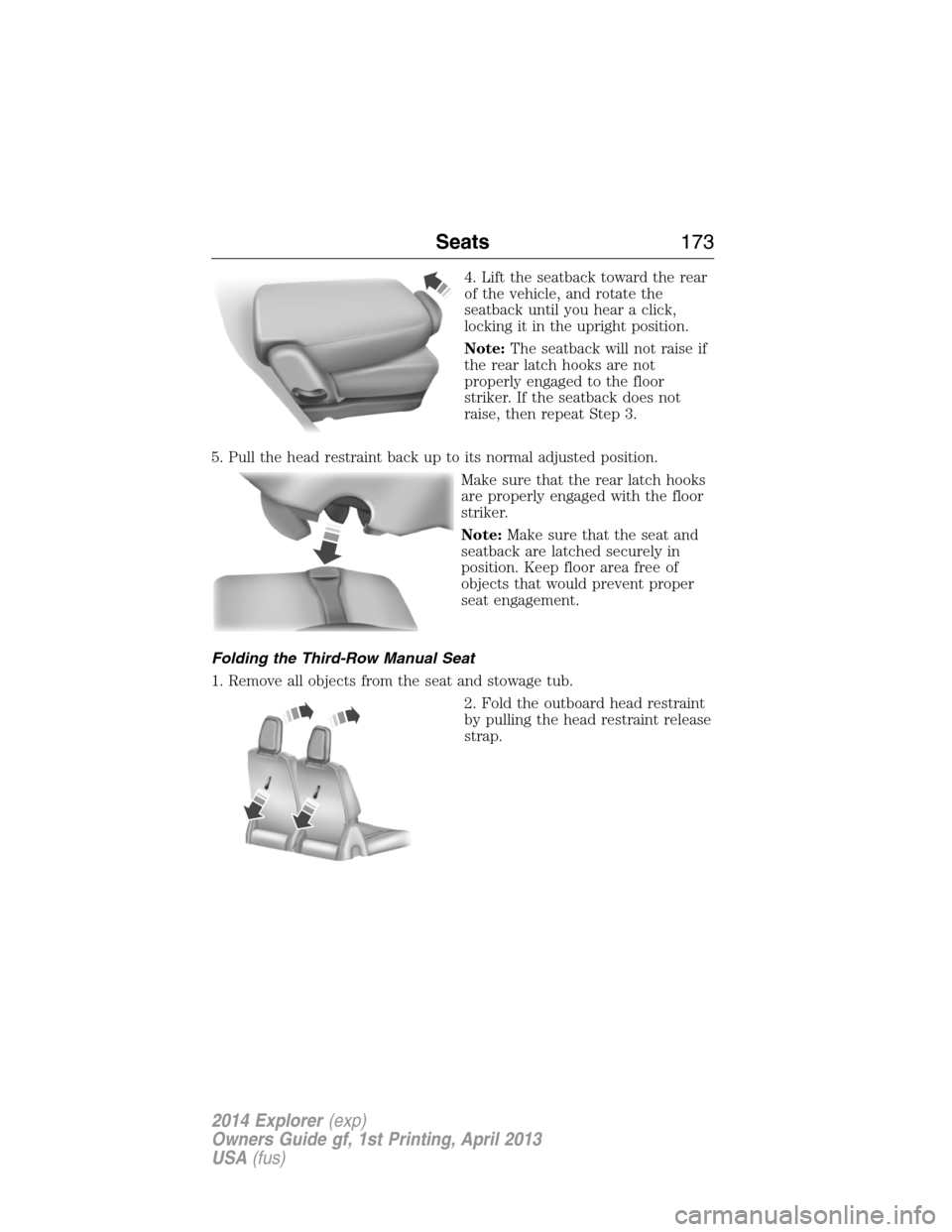 FORD EXPLORER 2014 5.G Owners Manual 4. Lift the seatback toward the rear
of the vehicle, and rotate the
seatback until you hear a click,
locking it in the upright position.
Note:The seatback will not raise if
the rear latch hooks are no FORD EXPLORER 2014 5.G Owners Manual 4. Lift the seatback toward the rear
of the vehicle, and rotate the
seatback until you hear a click,
locking it in the upright position.
Note:The seatback will not raise if
the rear latch hooks are no