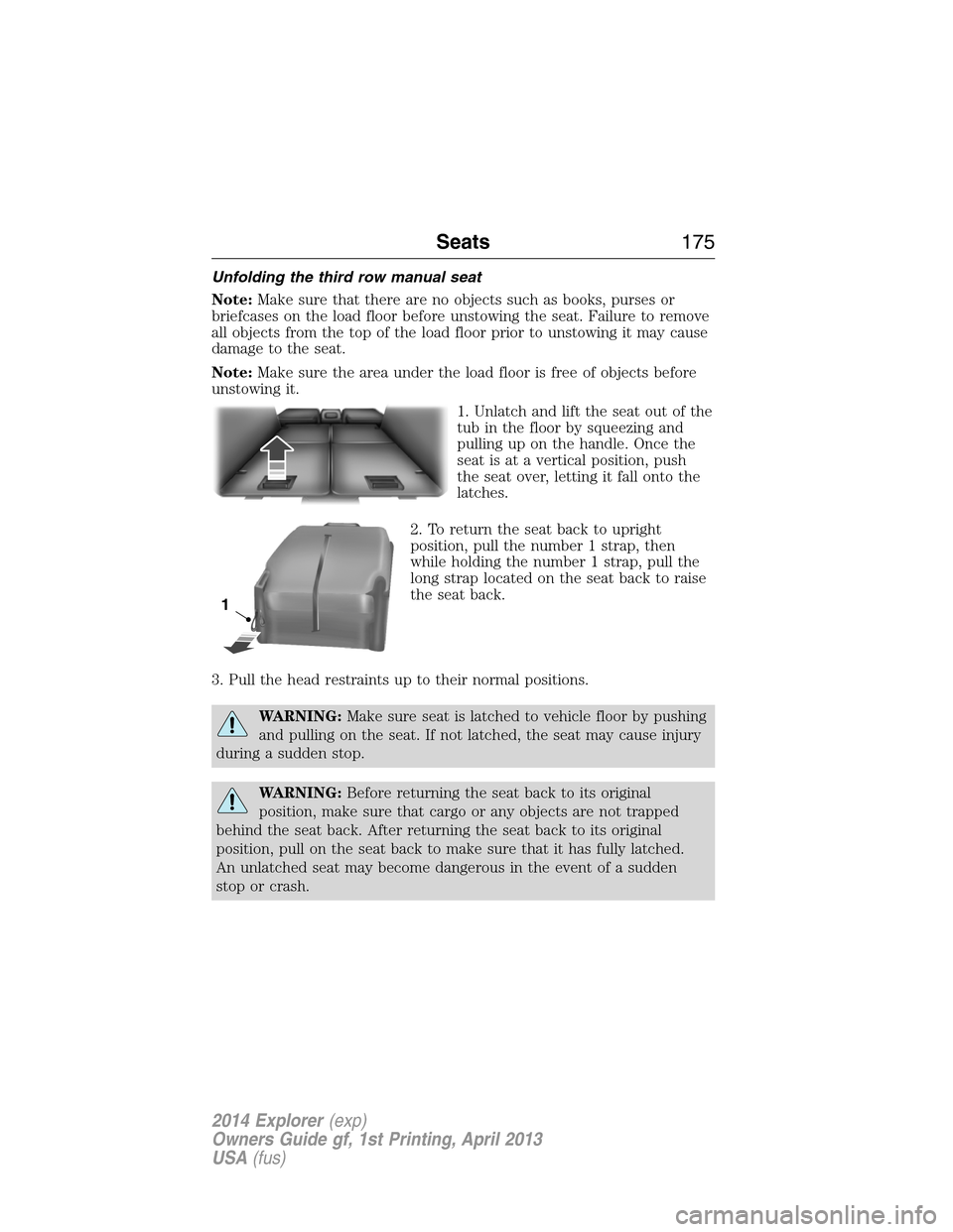 FORD EXPLORER 2014 5.G Owners Manual Unfolding the third row manual seat
Note:Make sure that there are no objects such as books, purses or
briefcases on the load floor before unstowing the seat. Failure to remove
all objects from the top FORD EXPLORER 2014 5.G Owners Manual Unfolding the third row manual seat
Note:Make sure that there are no objects such as books, purses or
briefcases on the load floor before unstowing the seat. Failure to remove
all objects from the top