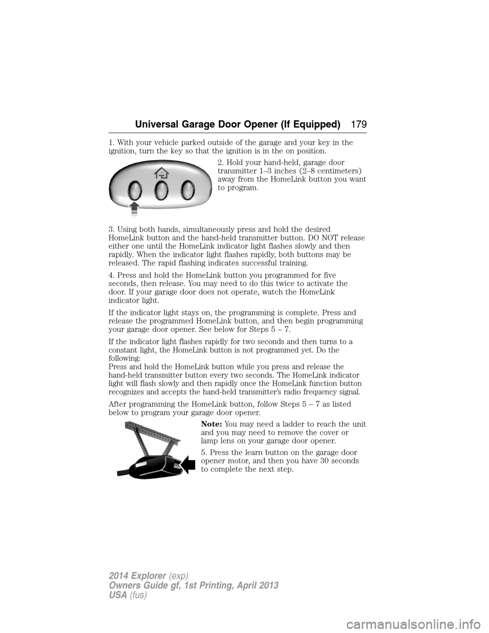 FORD EXPLORER 2014 5.G Owners Manual 1. With your vehicle parked outside of the garage and your key in the
ignition, turn the key so that the ignition is in the on position.
2. Hold your hand-held, garage door
transmitter 1–3 inches (2 FORD EXPLORER 2014 5.G Owners Manual 1. With your vehicle parked outside of the garage and your key in the
ignition, turn the key so that the ignition is in the on position.
2. Hold your hand-held, garage door
transmitter 1–3 inches (2